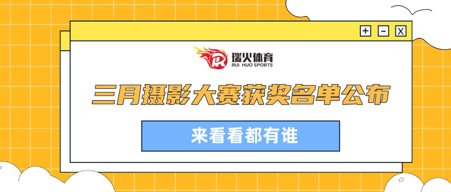 激情出发，荣耀彼此｜瑞火体育3月摄影短视频大赛获奖名单公布